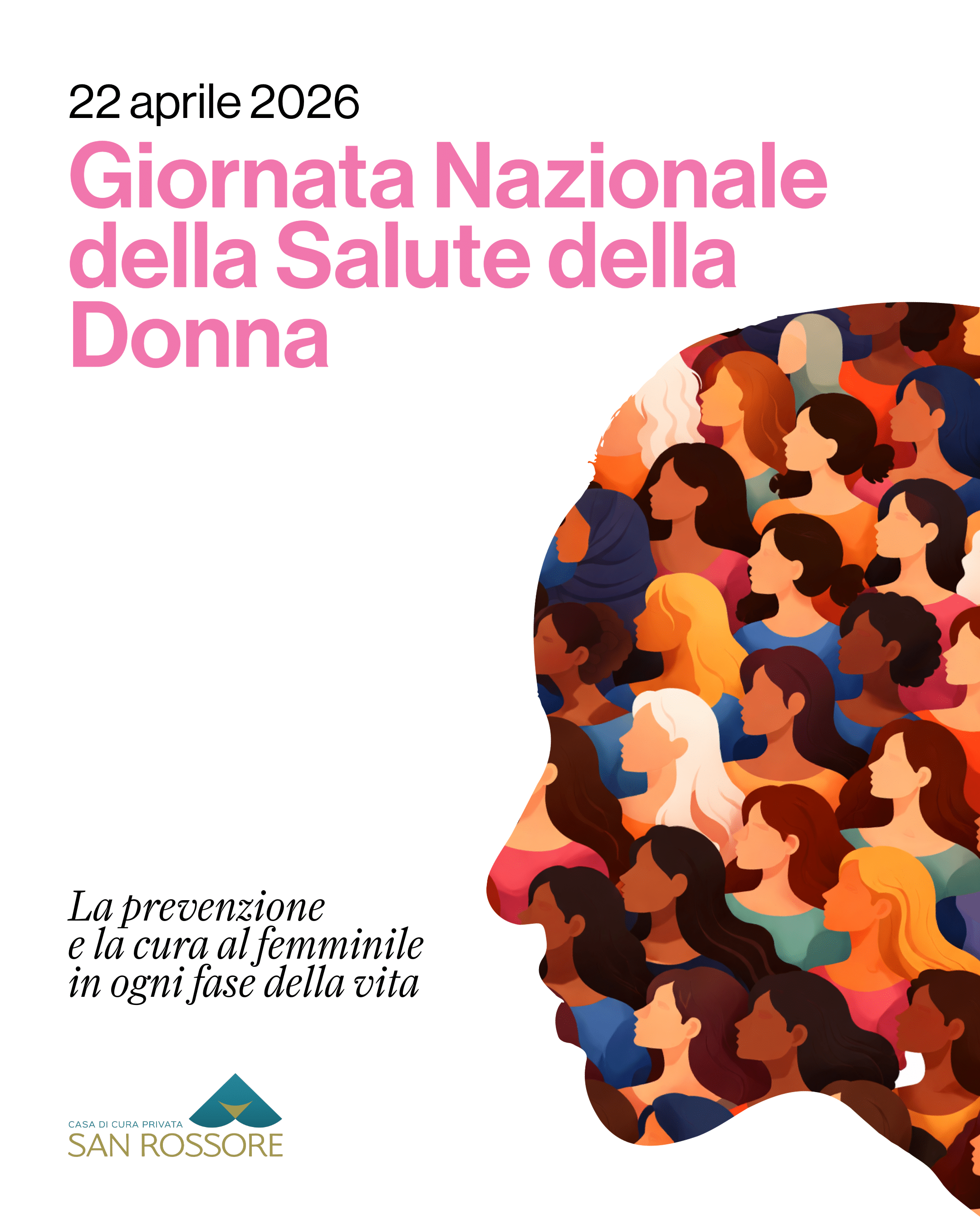 Locandina per la Giornata Nazionale della Salute della Donna del 22 aprile 2026, con titolo in rosa su sfondo chiaro e illustrazione del profilo di una donna composta da volti femminili stilizzati di diverse età ed etnie; testo: “La prevenzione e la cura al femminile in ogni fase della vita” e logo della Casa di Cura San Rossore.